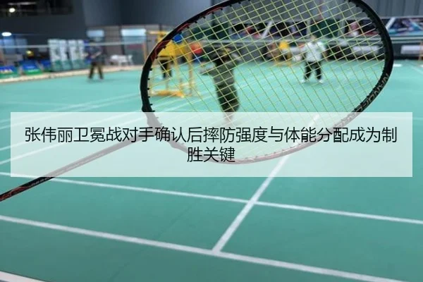 张伟丽卫冕战对手确认后摔防强度与体能分配成为制胜关键