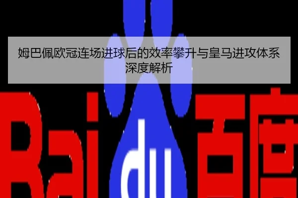 姆巴佩欧冠连场进球后的效率攀升与皇马进攻体系深度解析